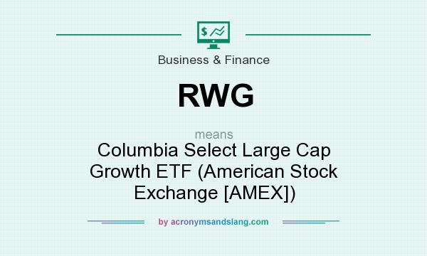What does RWG mean? It stands for Columbia Select Large Cap Growth ETF (American Stock Exchange [AMEX])
