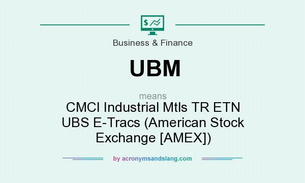 What does UBM mean? It stands for CMCI Industrial Mtls TR ETN UBS E-Tracs (American Stock Exchange [AMEX])