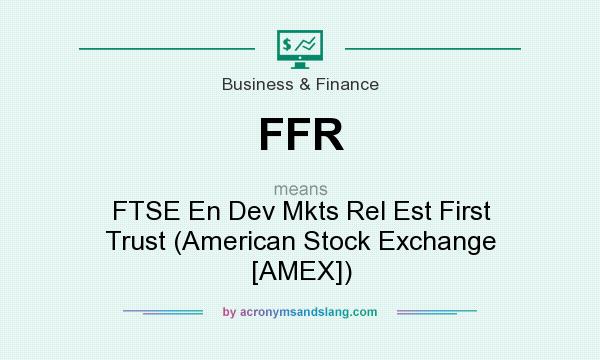 What does FFR mean? It stands for FTSE En Dev Mkts Rel Est First Trust (American Stock Exchange [AMEX])