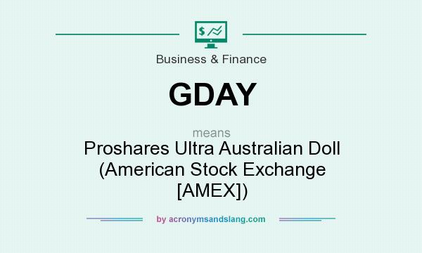 What does GDAY mean? It stands for Proshares Ultra Australian Doll (American Stock Exchange [AMEX])
