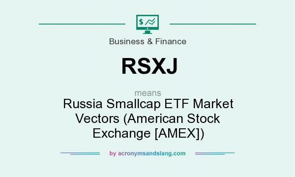 What does RSXJ mean? It stands for Russia Smallcap ETF Market Vectors (American Stock Exchange [AMEX])