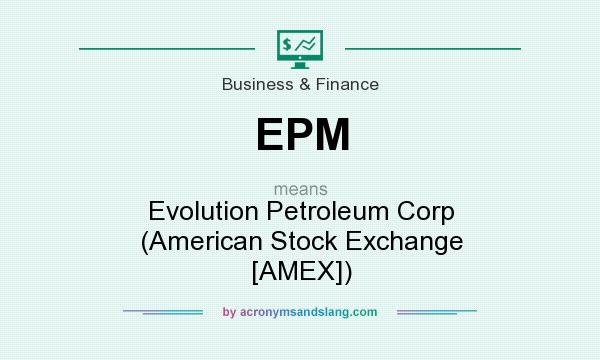What does EPM mean? It stands for Evolution Petroleum Corp (American Stock Exchange [AMEX])