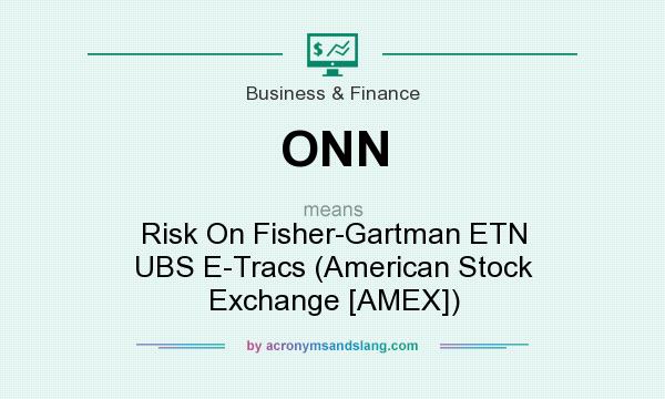 What does ONN mean? It stands for Risk On Fisher-Gartman ETN UBS E-Tracs (American Stock Exchange [AMEX])