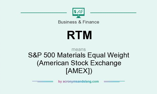 What does RTM mean? It stands for S&P 500 Materials Equal Weight (American Stock Exchange [AMEX])