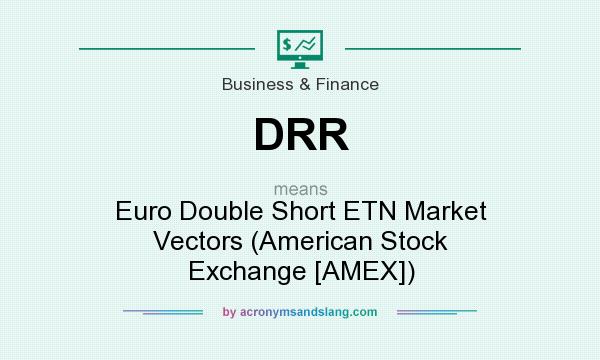 What does DRR mean? It stands for Euro Double Short ETN Market Vectors (American Stock Exchange [AMEX])