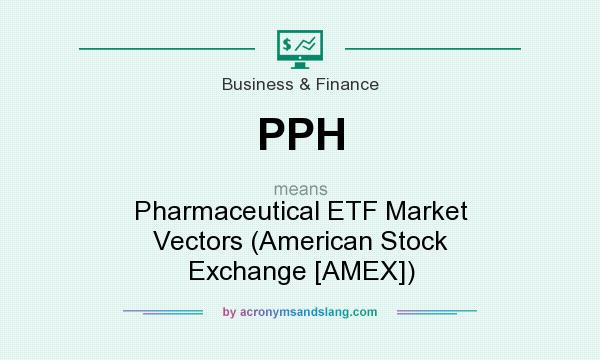 What does PPH mean? It stands for Pharmaceutical ETF Market Vectors (American Stock Exchange [AMEX])