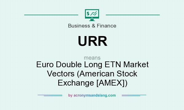 What does URR mean? It stands for Euro Double Long ETN Market Vectors (American Stock Exchange [AMEX])