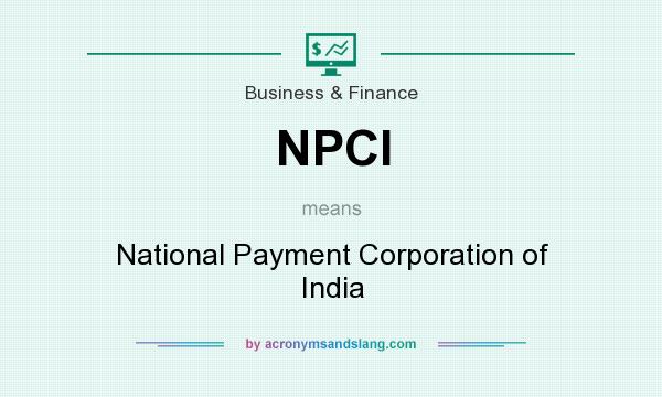 What does NPCI mean? It stands for National Payment Corporation of India