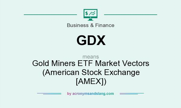 What does GDX mean? It stands for Gold Miners ETF Market Vectors (American Stock Exchange [AMEX])