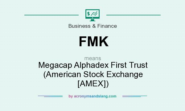 What does FMK mean? It stands for Megacap Alphadex First Trust (American Stock Exchange [AMEX])