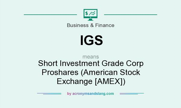 What does IGS mean? It stands for Short Investment Grade Corp Proshares (American Stock Exchange [AMEX])