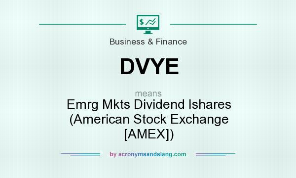 What does DVYE mean? It stands for Emrg Mkts Dividend Ishares (American Stock Exchange [AMEX])