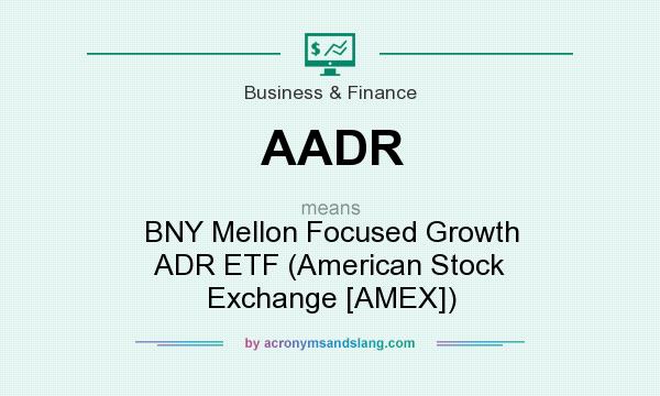 What does AADR mean? It stands for BNY Mellon Focused Growth ADR ETF (American Stock Exchange [AMEX])