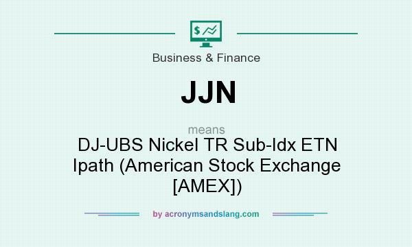What does JJN mean? It stands for DJ-UBS Nickel TR Sub-Idx ETN Ipath (American Stock Exchange [AMEX])