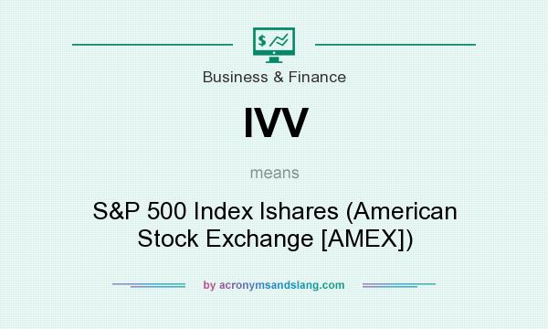 What does IVV mean? It stands for S&P 500 Index Ishares (American Stock Exchange [AMEX])