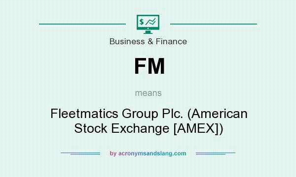 What does FM mean? It stands for Fleetmatics Group Plc. (American Stock Exchange [AMEX])