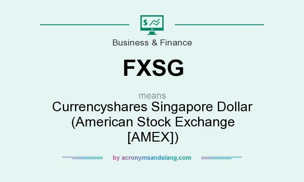 What does FXSG mean? It stands for Currencyshares Singapore Dollar (American Stock Exchange [AMEX])