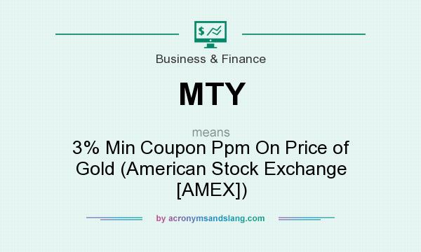 What does MTY mean? It stands for 3% Min Coupon Ppm On Price of Gold (American Stock Exchange [AMEX])