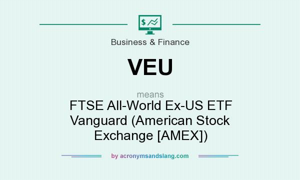 What does VEU mean? It stands for FTSE All-World Ex-US ETF Vanguard (American Stock Exchange [AMEX])