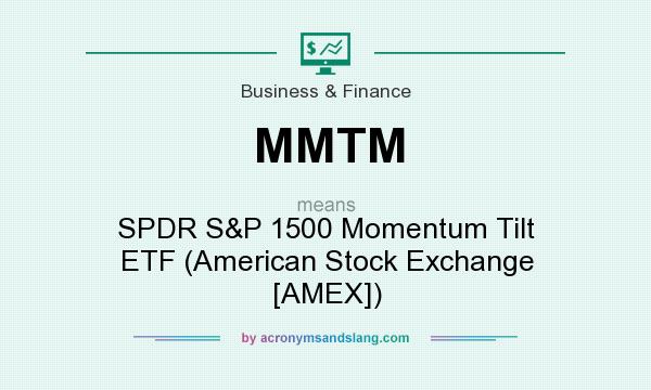 What does MMTM mean? It stands for SPDR S&P 1500 Momentum Tilt ETF (American Stock Exchange [AMEX])