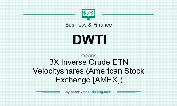 What does DWTI mean? It stands for 3X Inverse Crude ETN Velocityshares (American Stock Exchange [AMEX])