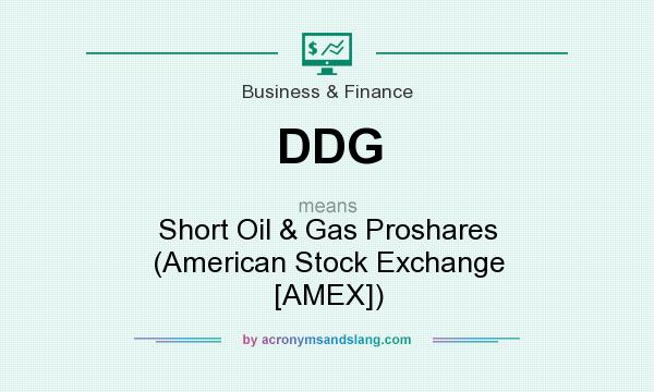 What does DDG mean? It stands for Short Oil & Gas Proshares (American Stock Exchange [AMEX])