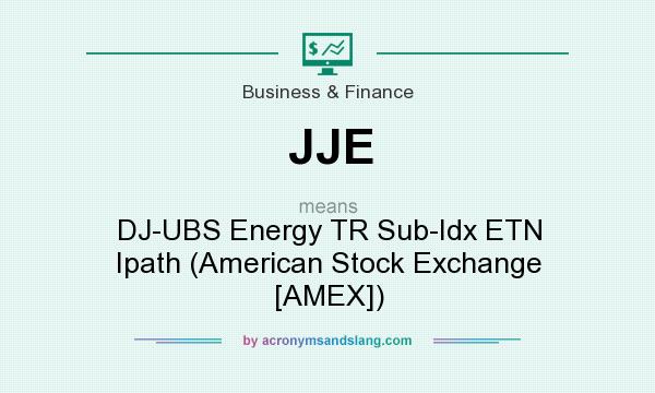 What does JJE mean? It stands for DJ-UBS Energy TR Sub-Idx ETN Ipath (American Stock Exchange [AMEX])