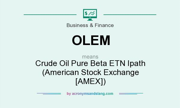 What does OLEM mean? It stands for Crude Oil Pure Beta ETN Ipath (American Stock Exchange [AMEX])