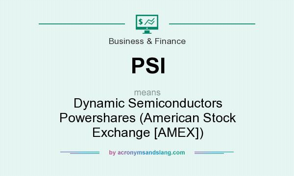 What does PSI mean? It stands for Dynamic Semiconductors Powershares (American Stock Exchange [AMEX])