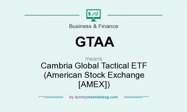 What does GTAA mean? It stands for Cambria Global Tactical ETF (American Stock Exchange [AMEX])