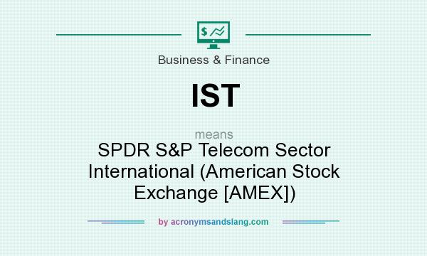 What does IST mean? It stands for SPDR S&P Telecom Sector International (American Stock Exchange [AMEX])