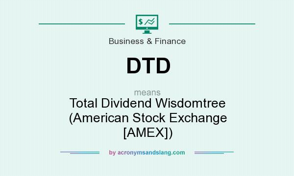 What does DTD mean? It stands for Total Dividend Wisdomtree (American Stock Exchange [AMEX])