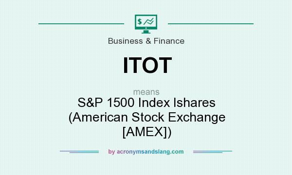 What does ITOT mean? It stands for S&P 1500 Index Ishares (American Stock Exchange [AMEX])