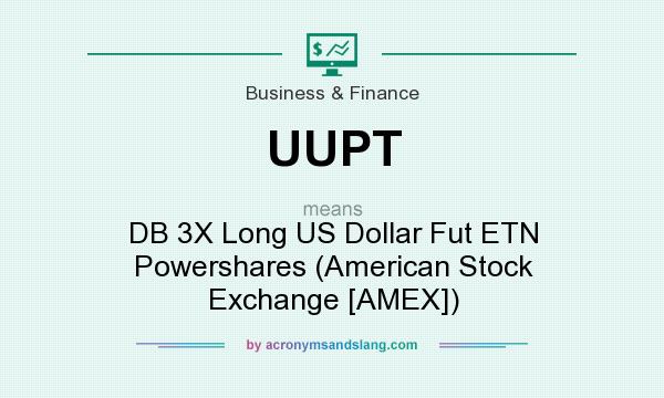 What does UUPT mean? It stands for DB 3X Long US Dollar Fut ETN Powershares (American Stock Exchange [AMEX])