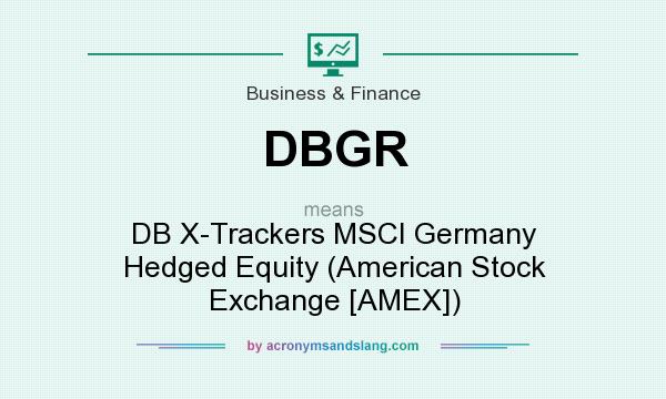 What does DBGR mean? It stands for DB X-Trackers MSCI Germany Hedged Equity (American Stock Exchange [AMEX])