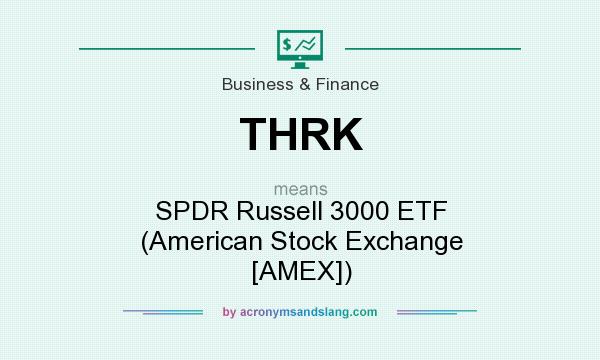 What does THRK mean? It stands for SPDR Russell 3000 ETF (American Stock Exchange [AMEX])