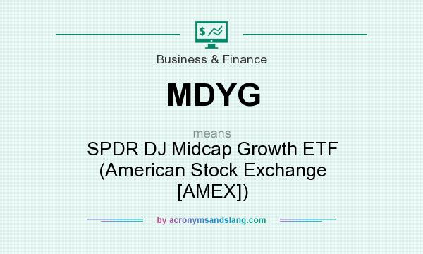 What does MDYG mean? It stands for SPDR DJ Midcap Growth ETF (American Stock Exchange [AMEX])
