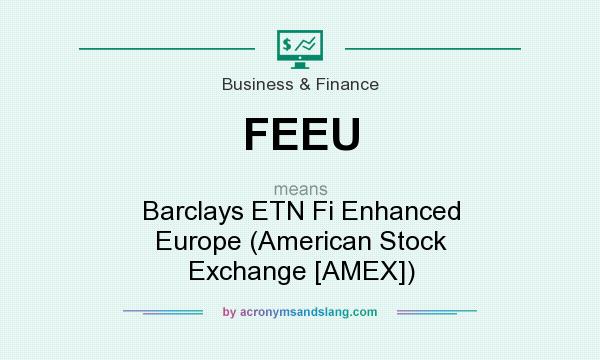 What does FEEU mean? It stands for Barclays ETN Fi Enhanced Europe (American Stock Exchange [AMEX])