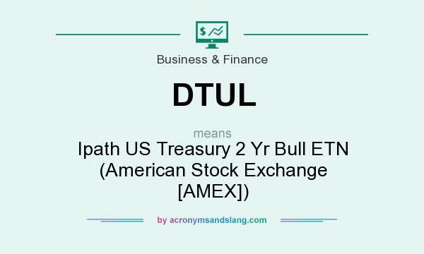 What does DTUL mean? It stands for Ipath US Treasury 2 Yr Bull ETN (American Stock Exchange [AMEX])