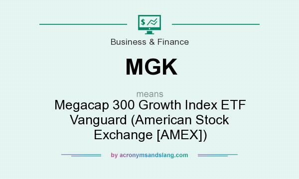 What does MGK mean? It stands for Megacap 300 Growth Index ETF Vanguard (American Stock Exchange [AMEX])