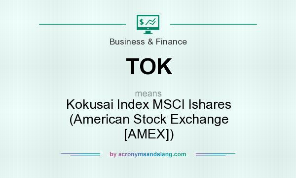 What does TOK mean? It stands for Kokusai Index MSCI Ishares (American Stock Exchange [AMEX])