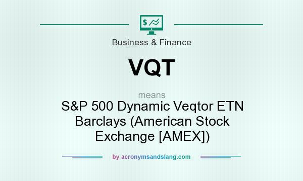 What does VQT mean? It stands for S&P 500 Dynamic Veqtor ETN Barclays (American Stock Exchange [AMEX])