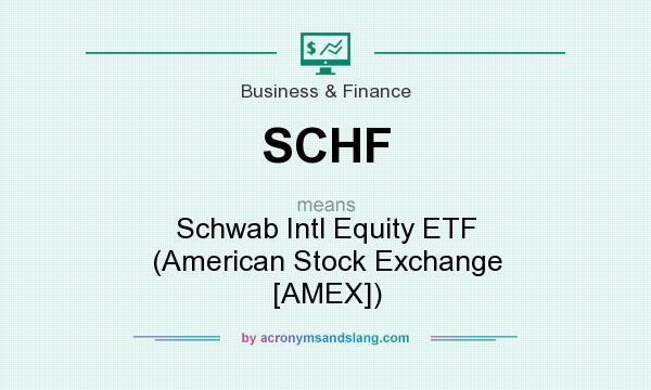 What does SCHF mean? It stands for Schwab Intl Equity ETF (American Stock Exchange [AMEX])