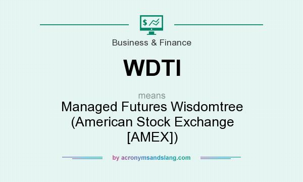What does WDTI mean? It stands for Managed Futures Wisdomtree (American Stock Exchange [AMEX])