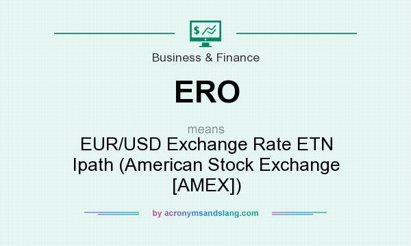 What does ERO mean? It stands for EUR/USD Exchange Rate ETN Ipath (American Stock Exchange [AMEX])