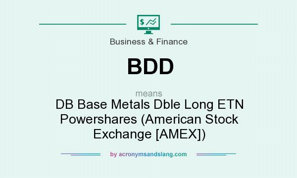 What does BDD mean? It stands for DB Base Metals Dble Long ETN Powershares (American Stock Exchange [AMEX])