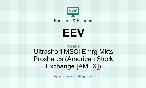 What does EEV mean? It stands for Ultrashort MSCI Emrg Mkts Proshares (American Stock Exchange [AMEX])