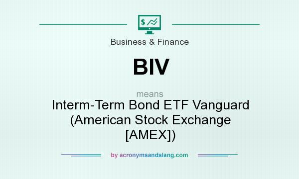 What does BIV mean? It stands for Interm-Term Bond ETF Vanguard (American Stock Exchange [AMEX])