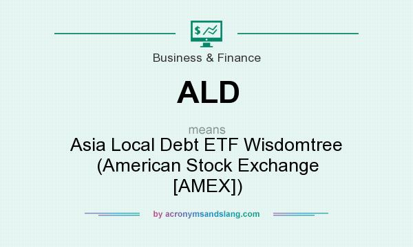 What does ALD mean? It stands for Asia Local Debt ETF Wisdomtree (American Stock Exchange [AMEX])