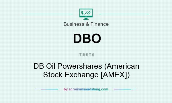 What does DBO mean? It stands for DB Oil Powershares (American Stock Exchange [AMEX])